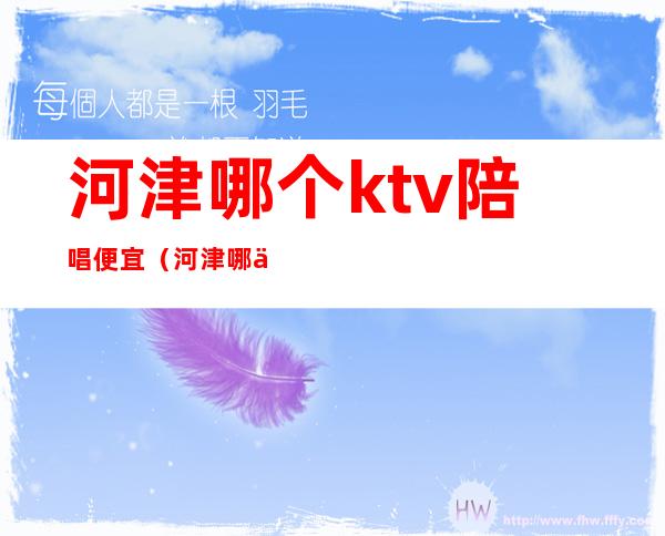河津哪个ktv陪唱便宜(河津哪个ktv陪唱便宜)