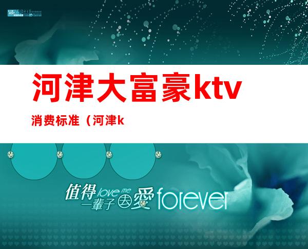 河津大富豪ktv消费标准(河津ktv最便宜)