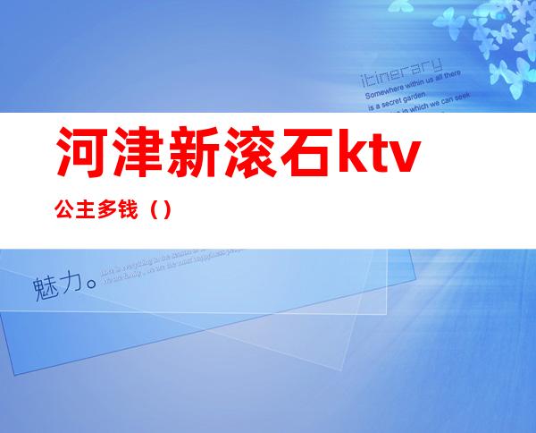 河津新滚石ktv公主多钱()