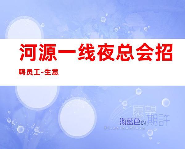 河源一线夜总会招聘员工-生意超好每天不停翻房