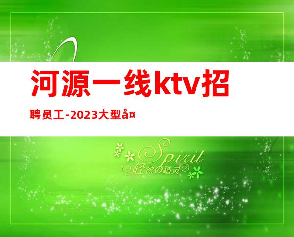河源一线ktv招聘员工-2023大型夜总会生意火爆能挣