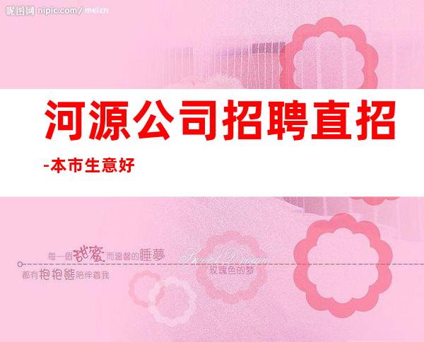 河源公司招聘直招-本市生意好