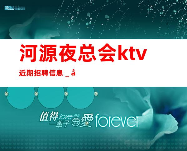 河源夜总会ktv近期招聘信息_客人有大方