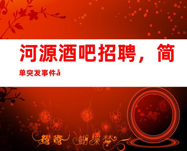 河源酒吧招聘,简单突发事件处理措施讲解