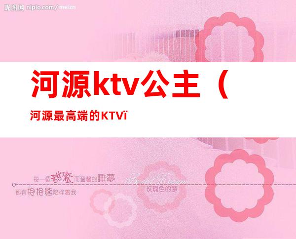 河源ktv公主(河源最高端的KTV)