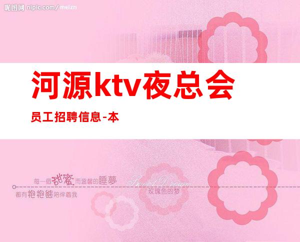 河源ktv夜总会员工招聘信息-本人车接车送安全可靠