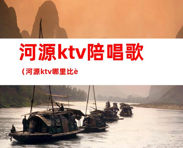 河源ktv陪唱歌（河源ktv哪里比较好）