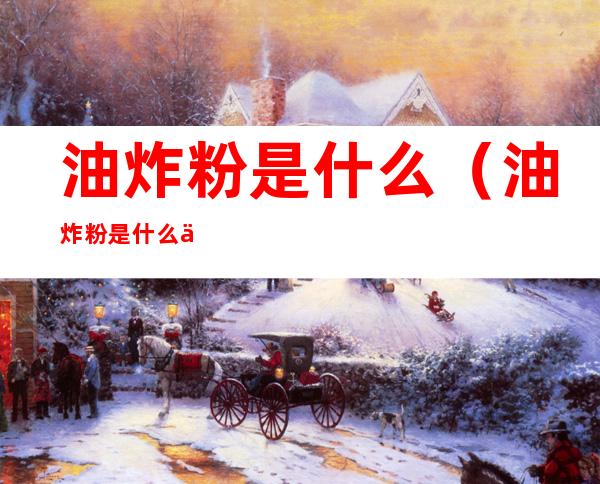油炸粉是什么(油炸粉是什么东西做的)