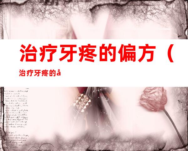 治疗牙疼的偏方（治疗牙疼的偏方药）