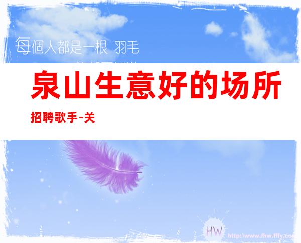 泉山生意好的场所招聘歌手-关键是生意好-找好工作请抓紧