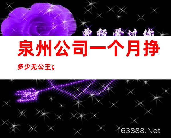 泉州公司一个月挣多少无公主病的