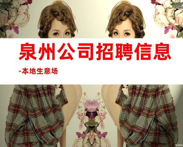 泉州公司招聘信息-本地生意场