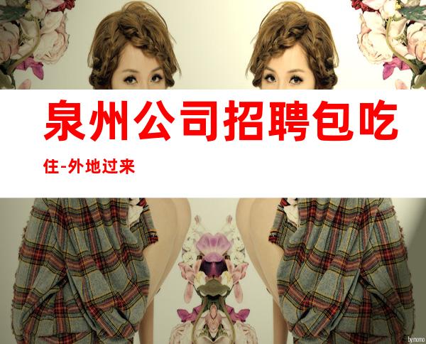 泉州公司招聘包吃住-外地过来车接