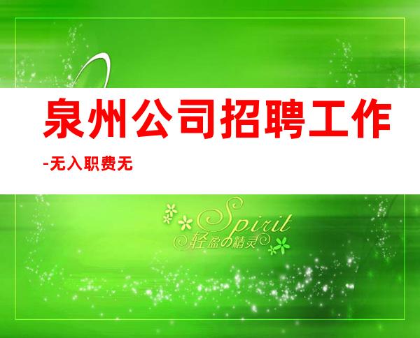 泉州公司招聘工作-无入职费无IC卡