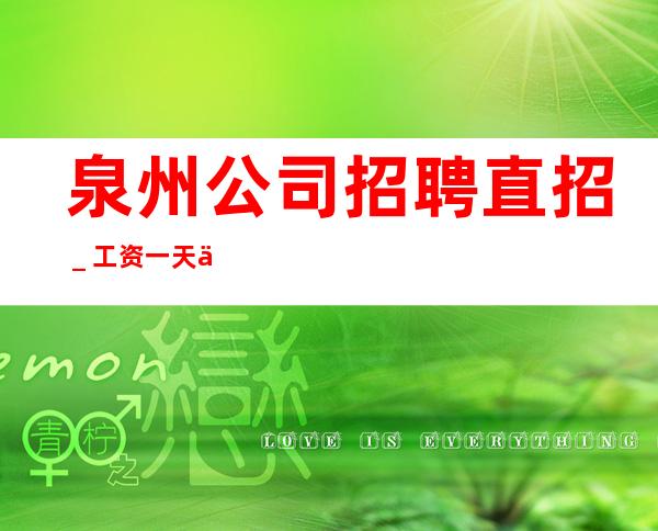 泉州公司招聘直招_工资一天一结算
