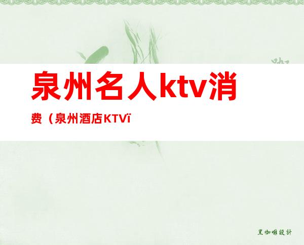 泉州名人ktv消费(泉州酒店KTV)