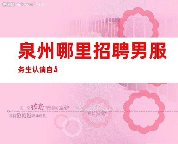 泉州哪里招聘男服务生=认清自己能力所达到的限
