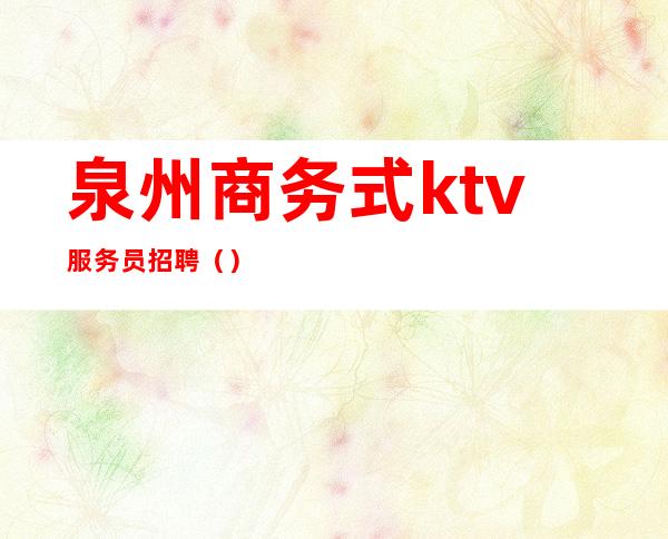 泉州商务式ktv服务员招聘()