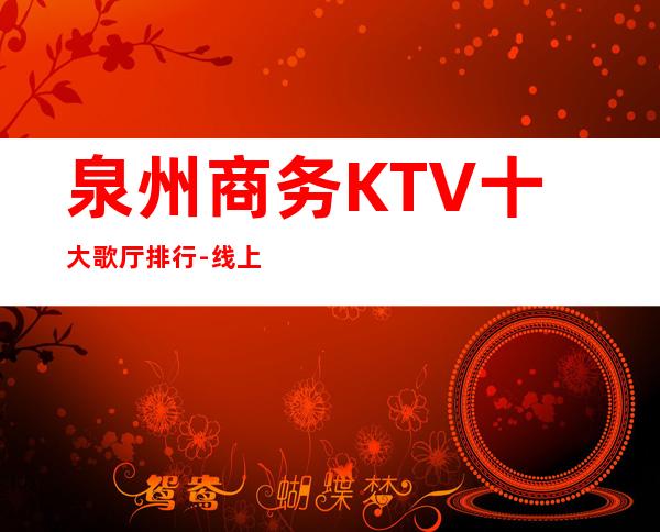 泉州商务KTV十大歌厅排行-线上预定优先选择！