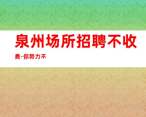 泉州场所招聘不收费-你努力不可能没钱