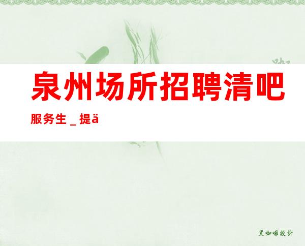 泉州场所招聘清吧服务生_提供住宿