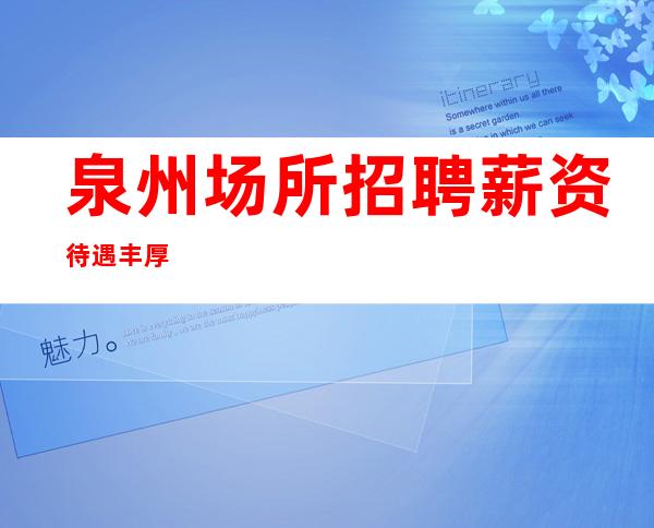 泉州场所招聘薪资待遇丰厚