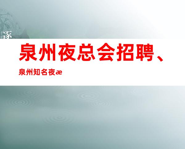 泉州夜总会招聘、泉州知名夜总会生意非常好起包上班