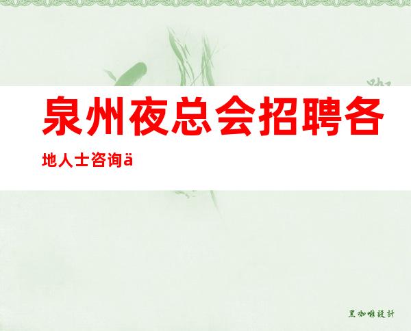 泉州夜总会招聘/各地人士咨询交流