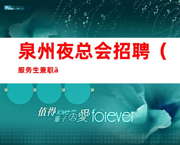 泉州夜总会招聘（服务生兼职信息）兼职全职包吃住【仅此一家】