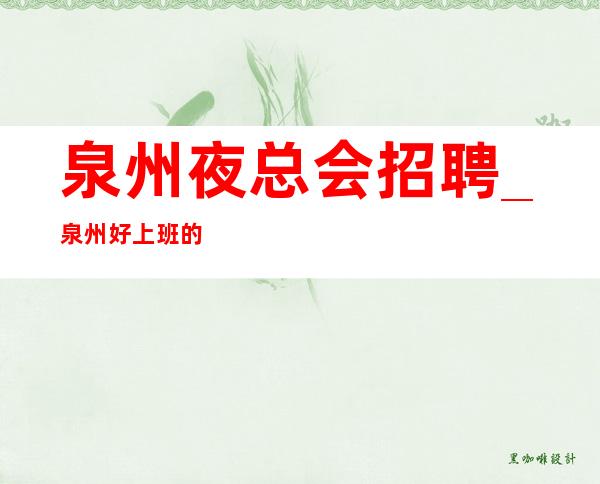 泉州夜总会招聘_泉州好上班的夜总会_包住_路费报销_10起