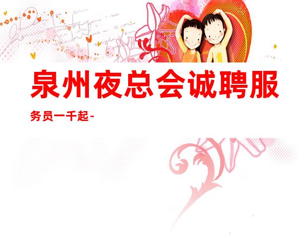 泉州夜总会诚聘服务员一千起 --免费住宿