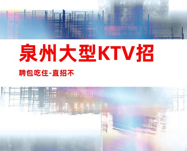 泉州大型KTV招聘包吃住-直招不收杂费