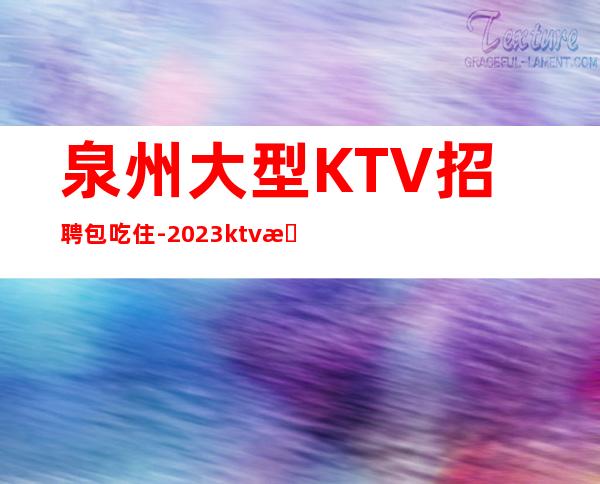 泉州大型KTV招聘包吃住-2023ktv招聘信息