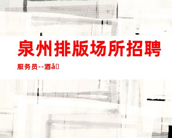 泉州排版场所招聘服务员--酒吧旺季乘风起航