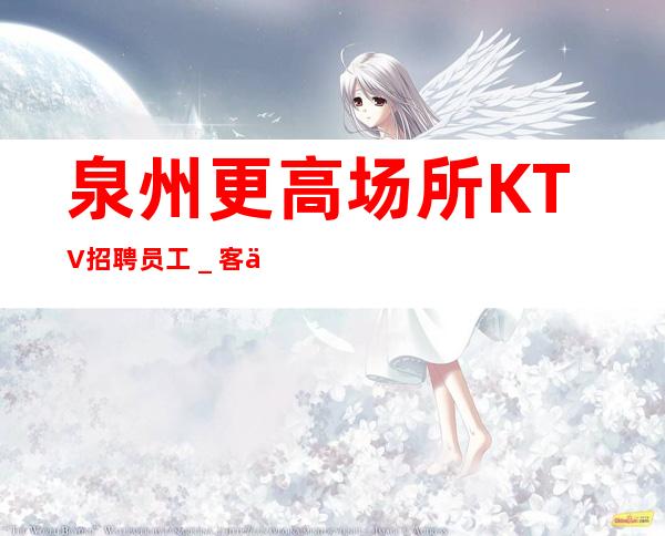 泉州更高场所KTV招聘员工_客人素质超好