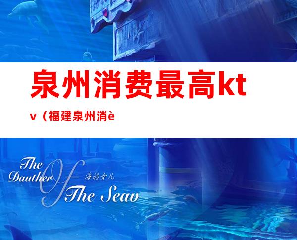 泉州消费最高ktv(福建泉州消费怎么样)