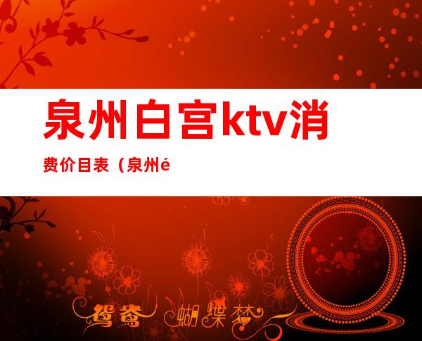 泉州白宫ktv消费价目表(泉州铂金酒店ktv消费)
