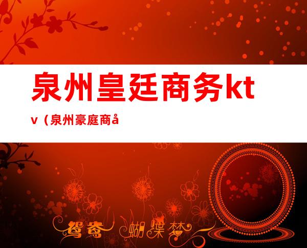 泉州皇廷商务ktv(泉州豪庭商务酒店老板)