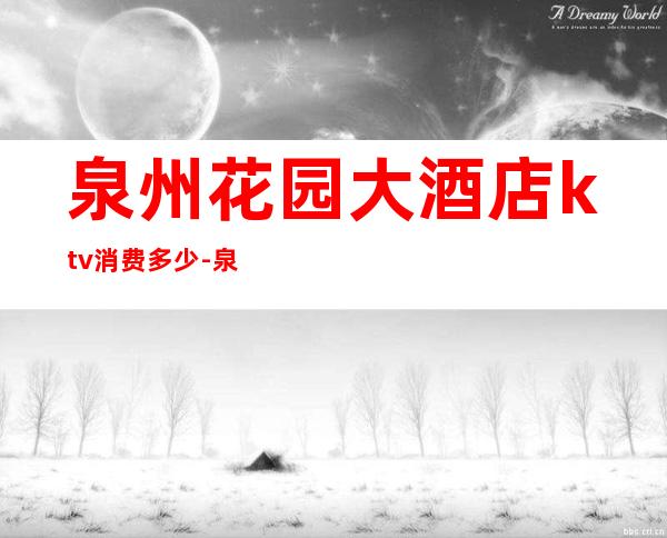 泉州花园大酒店ktv消费多少-泉州KTV的收费标准