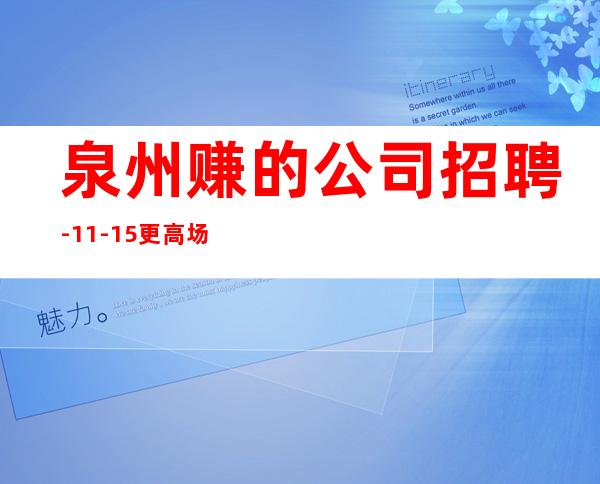 泉州赚的公司招聘-11-15更高场
