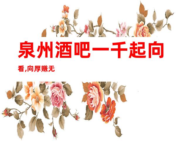 泉州酒吧一千起向看,向厚赚 无费用
