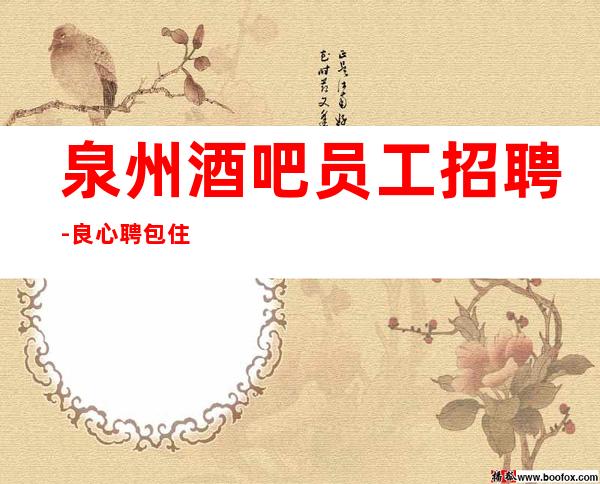 泉州酒吧员工招聘-良心聘包住宿无任务