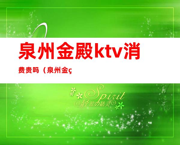 泉州金殿ktv消费贵吗(泉州金煌ktv)