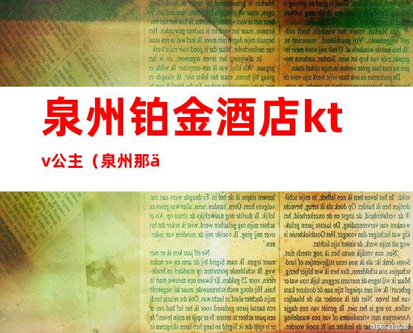 泉州铂金酒店ktv公主(泉州那个ktv有公主)