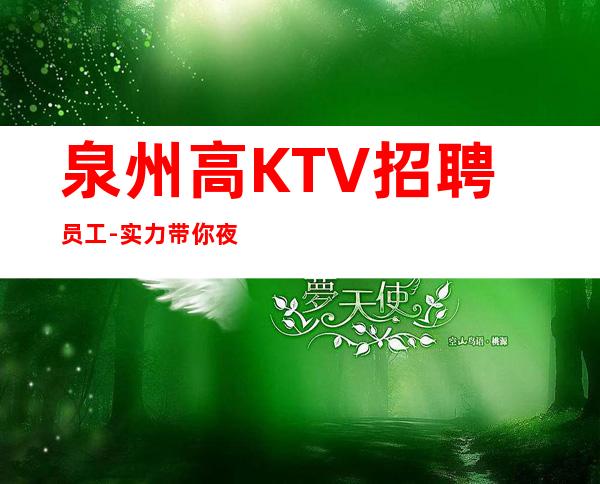 泉州高KTV招聘员工-实力带你夜总会闯荡成就人生
