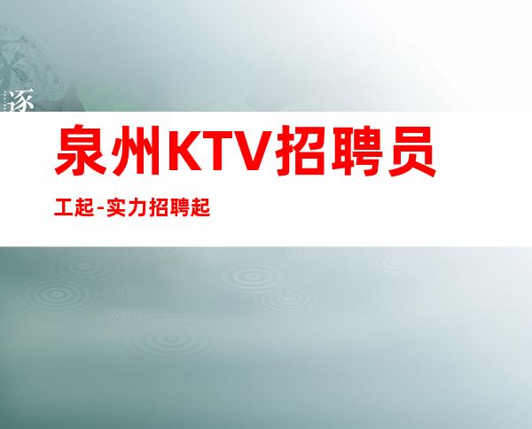 泉州KTV招聘员工起-实力招聘起服务员