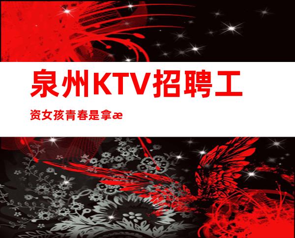 泉州KTV招聘工资女孩青春是拿来奋斗的