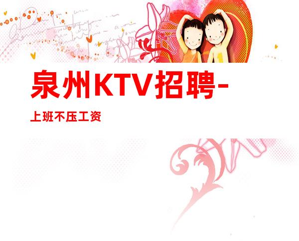 泉州KTV招聘-上班不压工资