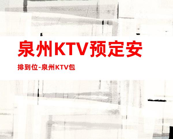 泉州KTV预定安排到位-泉州KTV包厢预定