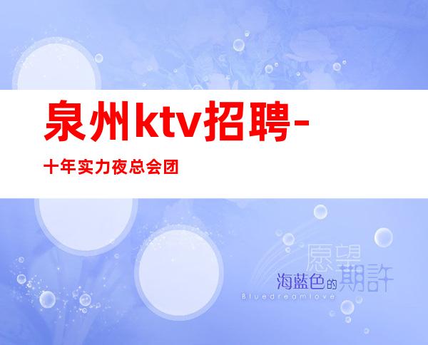 泉州ktv招聘-十年实力夜总会团队